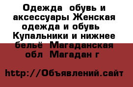 Одежда, обувь и аксессуары Женская одежда и обувь - Купальники и нижнее бельё. Магаданская обл.,Магадан г.